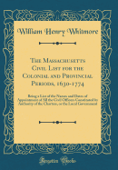 The Massachusetts Civil List for the Colonial and Provincial Periods, 1630-1774: Being a List of the Names and Dates of Appointment of All the Civil Officers Constituted by Authority of the Charters, or the Local Government (Classic Reprint)