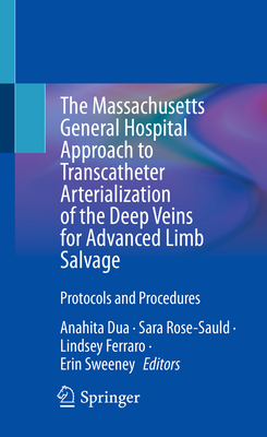The Massachusetts General Hospital Approach to Transcatheter Arterialization of the Deep Veins for Advanced Limb Salvage: Protocols and Procedures - Dua, Anahita (Editor), and Rose-Sauld, Sara (Editor), and Ferraro, Lindsey (Editor)