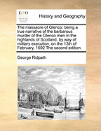 The Massacre of Glenco: Being a True Narrative of the Barbarous Murder of the Glenco Men in the Highlands of Scotland, on the 13th of February 1692