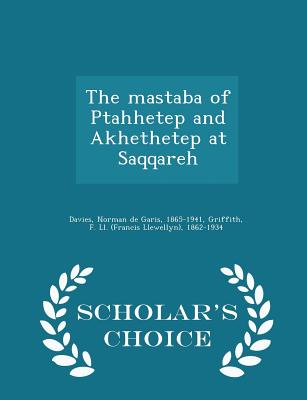 The Mastaba of Ptahhetep and Akhethetep at Saqqareh - Scholar's Choice Edition - Davies, Norman De Garis, and Griffith, F LL 1862-1934