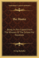 The Master: Being in Part Copied from the Minutes of the School for Novelists