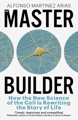 The Master Builder: How the New Science of the Cell is Rewriting the Story of Life - Arias, Alfonso Martinez