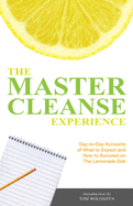 The Master Cleanse Experience: Day-To-Day Accounts of What to Expect and How to Succeed on the Lemonade Diet