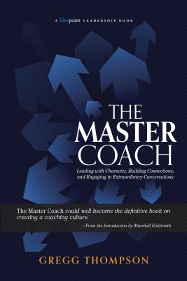 The Master Coach: Leading with Character, Building Connections, and Engaging in Extraordinary Conversations - Thompson, Gregg
