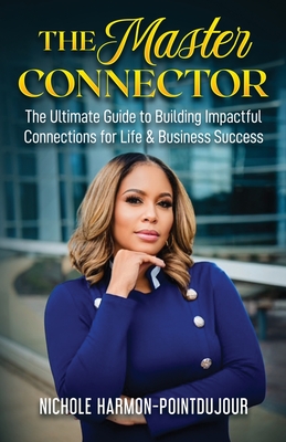 The Master Connector: The Ultimate Guide to Building Impactful Connections for Life & Business Success - Harmon-Pointdujour, Nichole