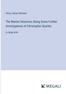 The Master Detective; Being Some Further Investigations of Christopher Quarles: in large print - Brebner, Percy James