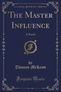 The Master Influence: A Novel (Classic Reprint)