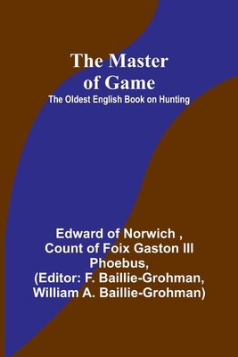 The Master of Game: The Oldest English Book on Hunting - Of Norwich, Edward, and Of Foix Gaston Phoebus, Count, III