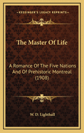 The Master of Life: A Romance of the Five Nations and of Prehistoric Montreal (1908)
