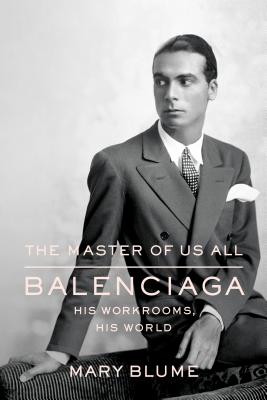 The Master of Us All: Balenciaga, His Workrooms, His World - Blume, Mary