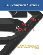 The Master Retainer: A guide for men on beginning your journey in retaining your life force energy, what exercises to do to retain mental focus and drive as well as obtaining success.