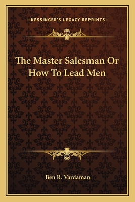 The Master Salesman Or How To Lead Men - Vardaman, Ben R