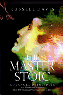 The Master Stoic: Advanced Principles and Theories of Stoicism That Will Transform Your Approach to Life