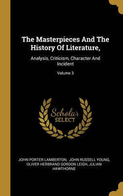 The Masterpieces And The History Of Literature,: Analysis, Criticism, Character And Incident; Volume 3 - Lamberton, John Porter, and John Russell Young (Creator), and Oliver Herbrand Gordon Leigh (Creator)