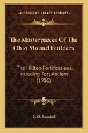 The Masterpieces Of The Ohio Mound Builders: The Hilltop Fortifications, Including Fort Ancient (1916)