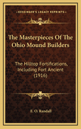 The Masterpieces of the Ohio Mound Builders: The Hilltop Fortifications, Including Fort Ancient (1916)