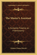 The Master's Assistant: A Complete Treatise on Freemasonry
