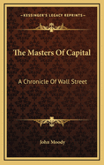 The Masters of Capital; A Chronicle of Wall Street