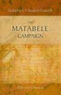 The Matabele Campaign: 1896. Being a Narrative of the Campaign in Suppressing the Native Rising in Matabeleland and Mashonaland - Robert Stephenson Smyth Baden-Powell