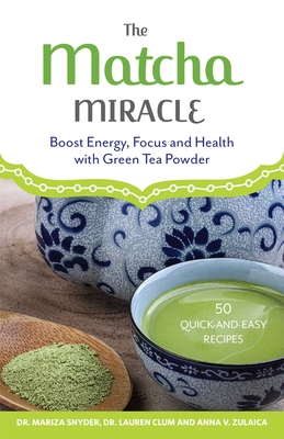 The Matcha Miracle: Boost Energy, Focus and Health with Green Tea Powder - Snyder, Mariza, Dr., M.D., and Clum, Lauren, Dr., M.D., and Zulaica, Anna V