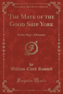 The Mate of the Good Ship York: Or the Ship's Adventure (Classic Reprint)