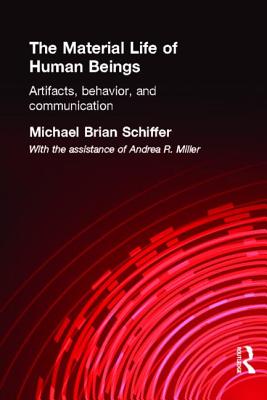 The Material Life of Human Beings: Artifacts, Behavior and Communication - Schiffer, Michael Brian