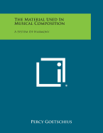 The Material Used in Musical Composition: A System of Harmony - Goetschius, Percy