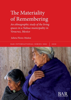 The Materiality of Remembering: An ethnographic study of the living spaces in a Nahua municipality in Veracruz, Mexico - Flores-Muoz, Julieta