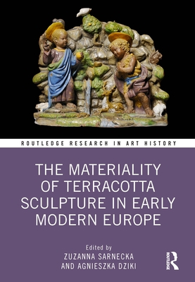 The Materiality of Terracotta Sculpture in Early Modern Europe - Sarnecka, Zuzanna (Editor), and Dziki, Agnieszka (Editor)