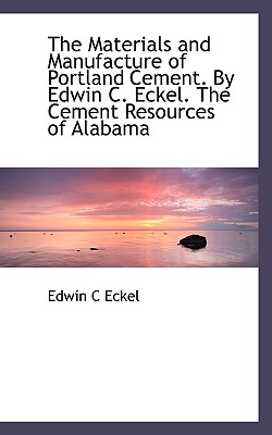 The Materials and Manufacture of Portland Cement. by Edwin C. Eckel. the Cement Resources of Alabama - Eckel, Edwin C