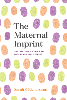 The Maternal Imprint: The Contested Science of Maternal-Fetal Effects - Richardson, Sarah S