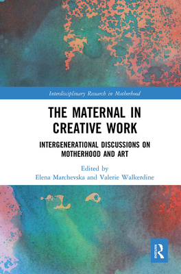 The Maternal in Creative Work: Intergenerational Discussions on Motherhood and Art - Marchevska, Elena (Editor), and Walkerdine, Valerie (Editor)