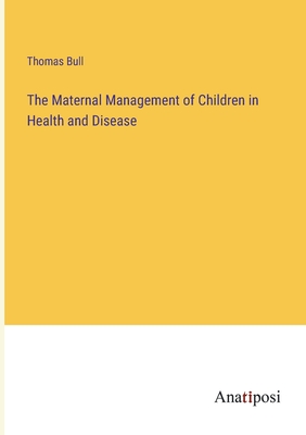 The Maternal Management of Children in Health and Disease - Bull, Thomas