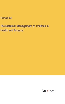 The Maternal Management of Children in Health and Disease - Bull, Thomas