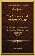 The Mathematical Analysis Of Logic: Being An Essay Towards A Calculus Of Deductive Reasoning (1847)
