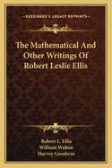 The Mathematical and Other Writings of Robert Leslie Ellis