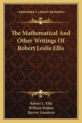 The Mathematical and Other Writings of Robert Leslie Ellis - Ellis, Robert L, and Walton, William, Sir (Editor)