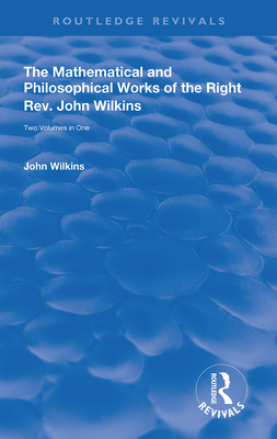 The Mathematical and Philosophical Works of the Right Rev. John Wilkins - Wilkins, John