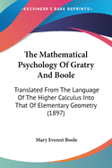 The Mathematical Psychology Of Gratry And Boole: Translated From The Language Of The Higher Calculus Into That Of Elementary Geometry (1897)