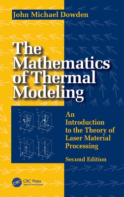 The Mathematics of Thermal Modeling: An Introduction to the Theory of Laser Material Processing, 2e - Dowden, John Michael