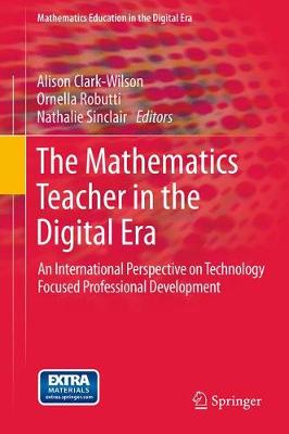 The Mathematics Teacher in the Digital Era: An International Perspective on Technology Focused Professional Development - Clark-Wilson, Alison (Editor), and Robutti, Ornella (Editor), and Sinclair, Nathalie (Editor)