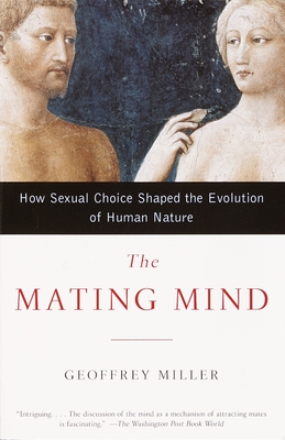 The Mating Mind: How Sexual Choice Shaped the Evolution of Human Nature - Miller, Geoffrey, MD