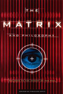 The Matrix and Philosophy: Welcome to the Desert of the Real - Irwin, William (Editor)