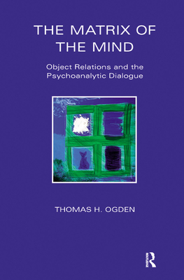 The Matrix of the Mind: Object Relations and the Psychoanalytic Dialogue - Ogden, Thomas