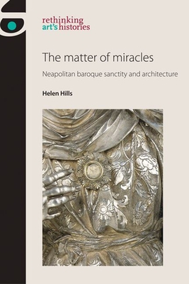 The Matter of Miracles: Neapolitan Baroque Architecture and Sanctity - Jones, Amelia (Editor), and Hills, Helen, and Meskimmon, Marsha (Editor)