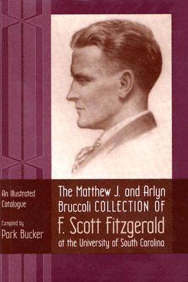 The Matthew J. and Arlyn Bruccoli Collection of F. Scott Fitzgerald at the University of South Carolina: An Illustrated Catalogue - Bucker, Park (Compiled by)