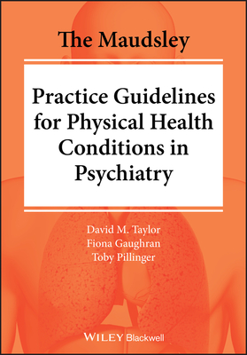 The Maudsley Practice Guidelines for Physical Health Conditions in Psychiatry - Taylor, David M., and Gaughran, Fiona, and Pillinger, Toby