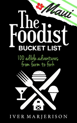 The Maui Foodist Bucket List (2023 Edition - discontinued): Maui's 100+ Must-Try Restaurants, Breweries, Farm-Tours, Wineries, and More! - Marjerison, Iver Jon