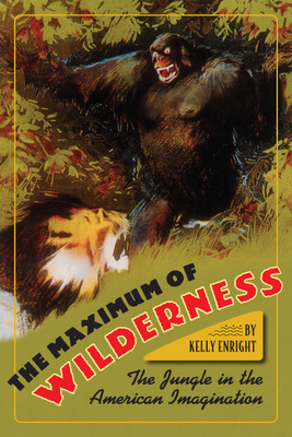 The Maximum of Wilderness: The Jungle in the American Imagination - Enright, Kelly