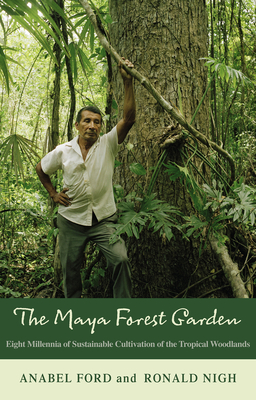 The Maya Forest Garden: Eight Millennia of Sustainable Cultivation of the Tropical Woodlands - Ford, Anabel, and Nigh, Ronald